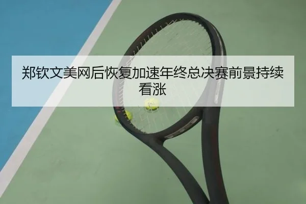 郑钦文美网后恢复加速年终总决赛前景持续看涨